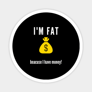 I'm fat .. beacuse I have money! Magnet